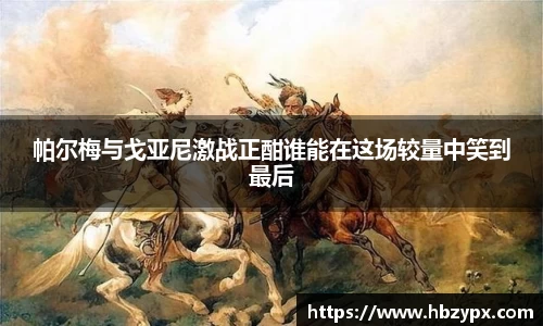 帕尔梅与戈亚尼激战正酣谁能在这场较量中笑到最后