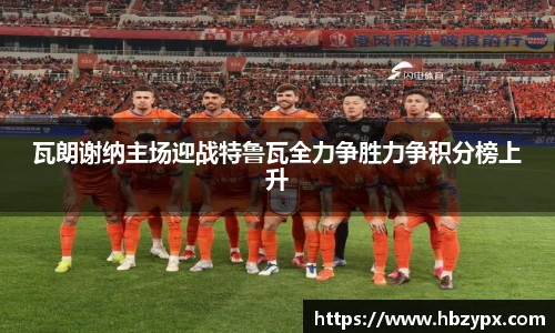 瓦朗谢纳主场迎战特鲁瓦全力争胜力争积分榜上升