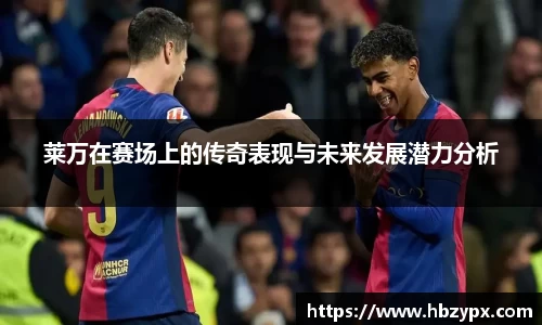 莱万在赛场上的传奇表现与未来发展潜力分析