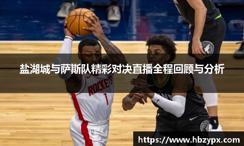 盐湖城与萨斯队精彩对决直播全程回顾与分析