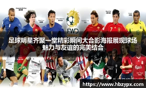 足球明星齐聚一堂精彩瞬间大合影海报展现球场魅力与友谊的完美结合