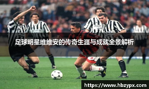 足球明星维维安的传奇生涯与成就全景解析
