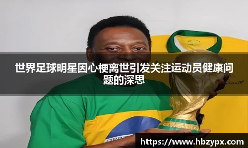世界足球明星因心梗离世引发关注运动员健康问题的深思